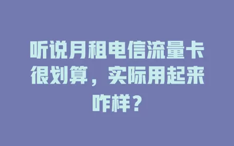 听说月租电信流量卡很划算，实际用起来咋样？