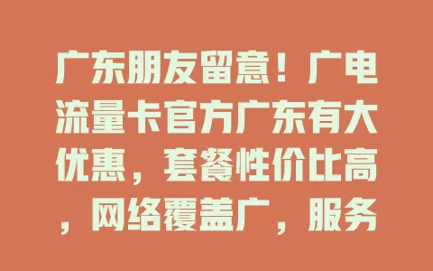 广东朋友留意！广电流量卡官方广东有大优惠，套餐性价比高，网络覆盖广，服务贴心，解决流量与网络烦恼
