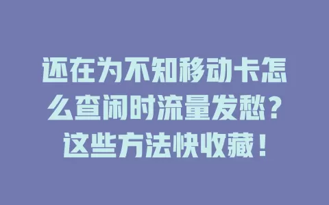 还在为不知移动卡怎么查闲时流量发愁？这些方法快收藏！