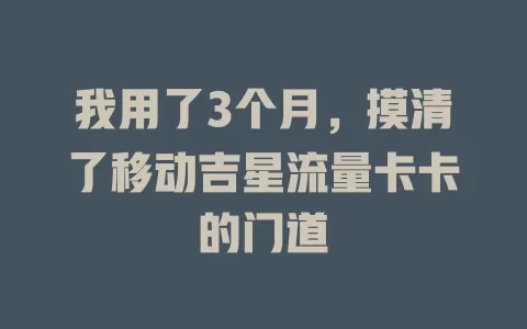 我用了3个月，摸清了移动吉星流量卡卡的门道