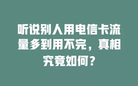 听说别人用电信卡流量多到用不完，真相究竟如何？