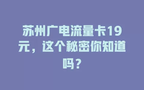 苏州广电流量卡19元，这个秘密你知道吗？