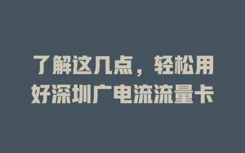 了解这几点，轻松用好深圳广电流流量卡