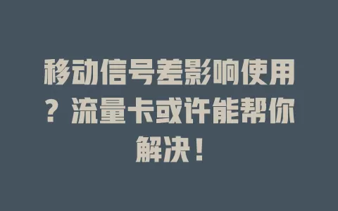 移动信号差影响使用？流量卡或许能帮你解决！