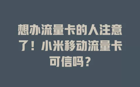 想办流量卡的人注意了！小米移动流量卡可信吗？