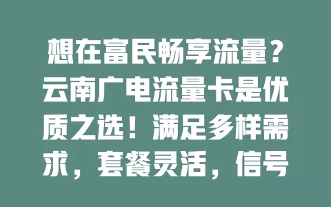 想在富民畅享流量？云南广电流量卡是优质之选！满足多样需求，套餐灵活，信号覆盖广，让你随时与外界紧密相连，尽享数字化便利！
