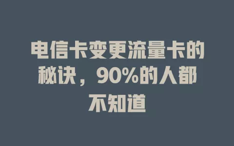 电信卡变更流量卡的秘诀，90%的人都不知道