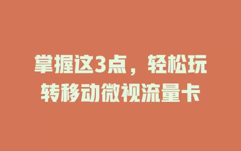 掌握这3点，轻松玩转移动微视流量卡