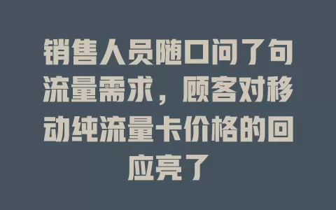 销售人员随口问了句流量需求，顾客对移动纯流量卡价格的回应亮了