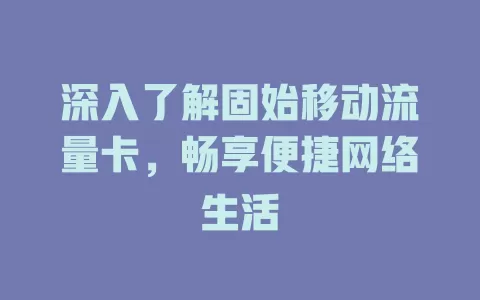 深入了解固始移动流量卡，畅享便捷网络生活