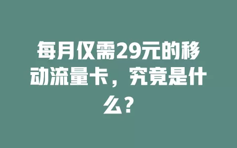 每月仅需29元的移动流量卡，究竟是什么？