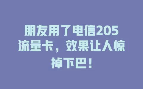 朋友用了电信205流量卡，效果让人惊掉下巴！
