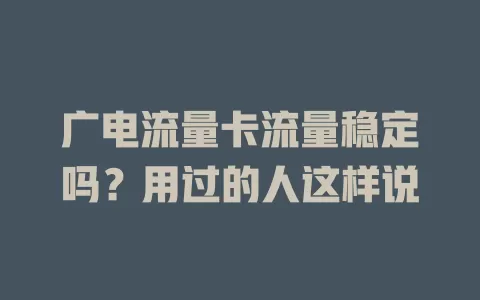 广电流量卡流量稳定吗？用过的人这样说