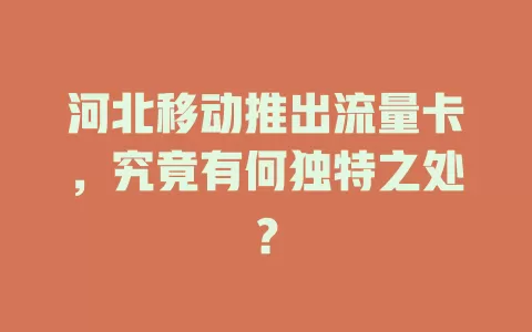 河北移动推出流量卡，究竟有何独特之处？