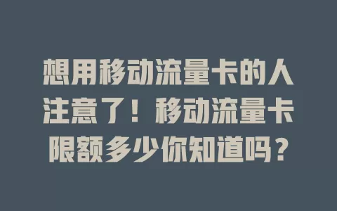 想用移动流量卡的人注意了！移动流量卡限额多少你知道吗？