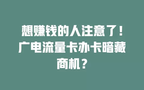 想赚钱的人注意了！广电流量卡办卡暗藏商机？