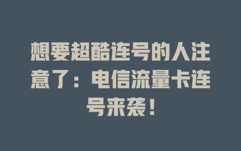 想要超酷连号的人注意了：电信流量卡连号来袭！
