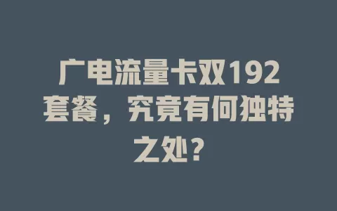 广电流量卡双192套餐，究竟有何独特之处？