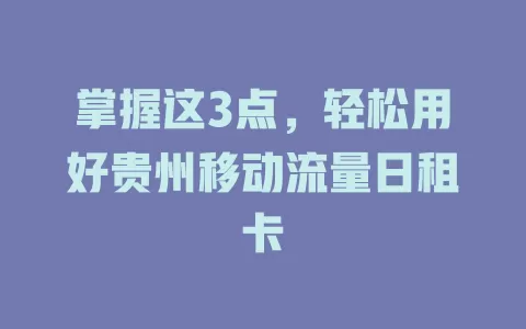 掌握这3点，轻松用好贵州移动流量日租卡