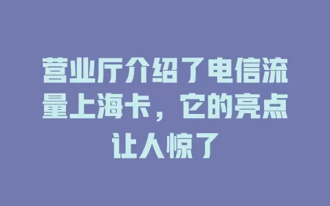 营业厅介绍了电信流量上海卡，它的亮点让人惊了