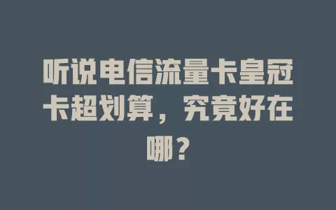 听说电信流量卡皇冠卡超划算，究竟好在哪？