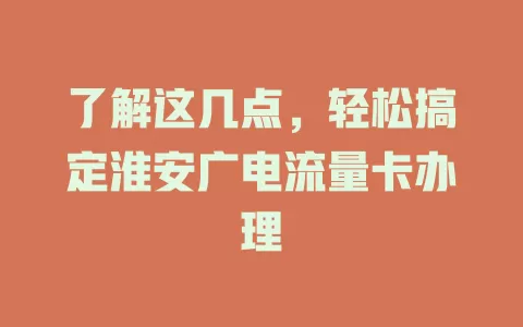 了解这几点，轻松搞定淮安广电流量卡办理