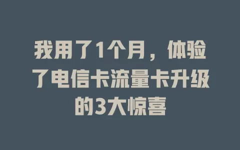我用了1个月，体验了电信卡流量卡升级的3大惊喜