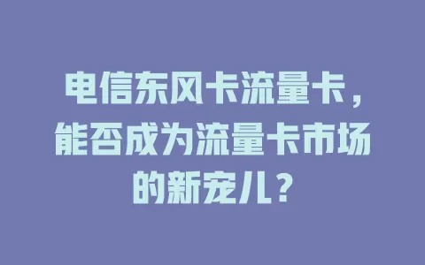 电信东风卡流量卡，能否成为流量卡市场的新宠儿？