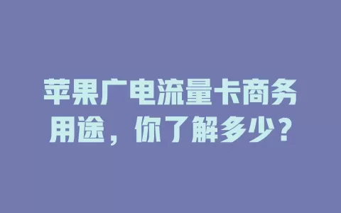 苹果广电流量卡商务用途，你了解多少？