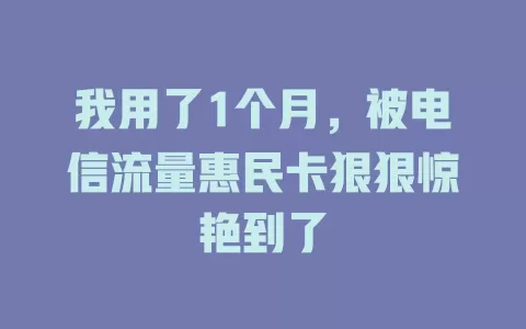 我用了1个月，被电信流量惠民卡狠狠惊艳到了