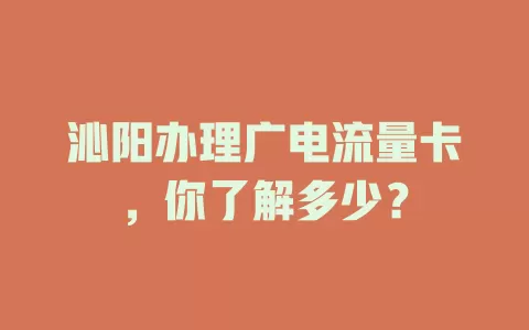 沁阳办理广电流量卡，你了解多少？