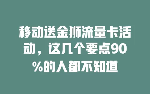 移动送金狮流量卡活动，这几个要点90%的人都不知道