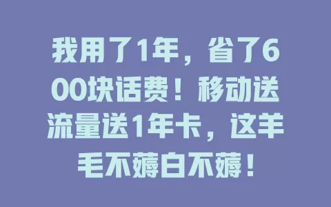 我用了1年，省了600块话费！移动送流量送1年卡，这羊毛不薅白不薅！