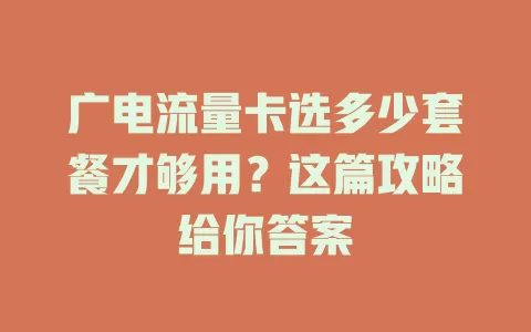 广电流量卡选多少套餐才够用？这篇攻略给你答案