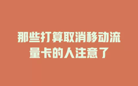 那些打算取消移动流量卡的人注意了