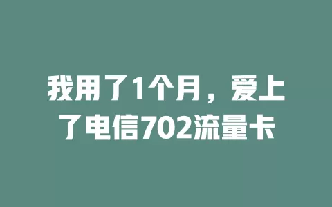 我用了1个月，爱上了电信702流量卡