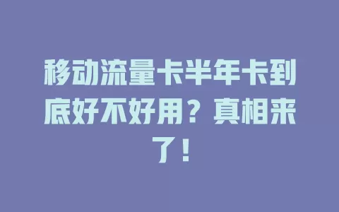 移动流量卡半年卡到底好不好用？真相来了！