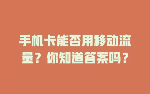 手机卡能否用移动流量？你知道答案吗？