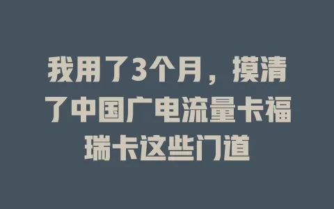 我用了3个月，摸清了中国广电流量卡福瑞卡这些门道