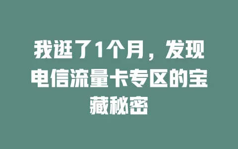 我逛了1个月，发现电信流量卡专区的宝藏秘密
