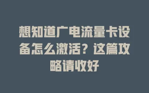 想知道广电流量卡设备怎么激活？这篇攻略请收好