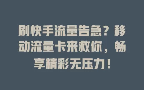 刷快手流量告急？移动流量卡来救你，畅享精彩无压力！