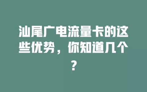 汕尾广电流量卡的这些优势，你知道几个？