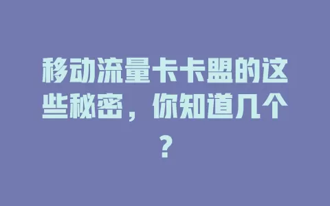 移动流量卡卡盟的这些秘密，你知道几个？