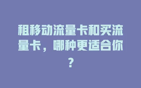 租移动流量卡和买流量卡，哪种更适合你？
