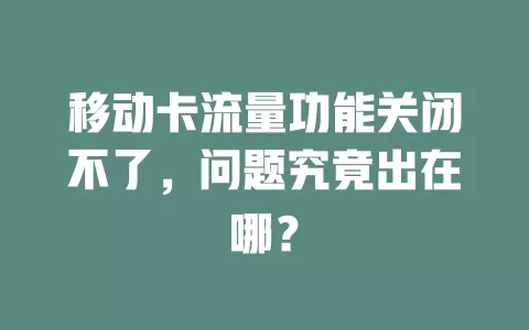 移动卡流量功能关闭不了，问题究竟出在哪？