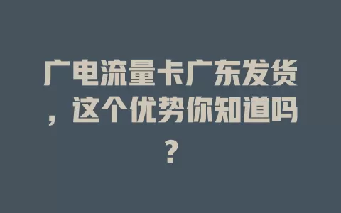 广电流量卡广东发货，这个优势你知道吗？