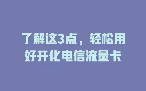了解这3点，轻松用好开化电信流量卡