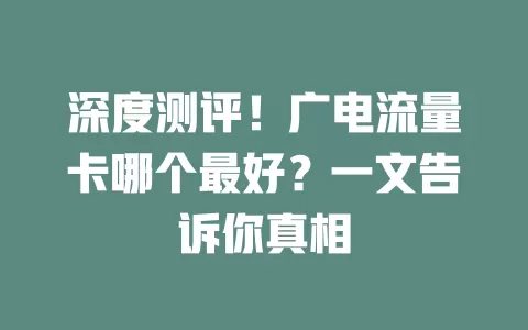 深度测评！广电流量卡哪个最好？一文告诉你真相