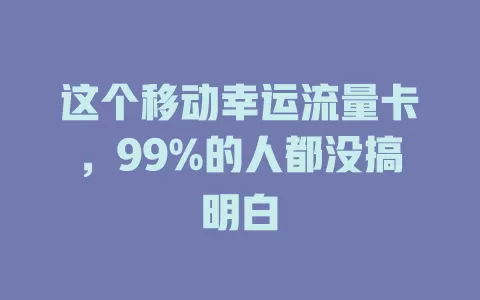 这个移动幸运流量卡，99%的人都没搞明白